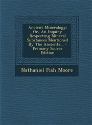 Ancient Mineralogy Or, an Inquiry Respecting Mineral Substances Mentioned by the Ancients... - Primary Source Edition,129438015X,9781294380153