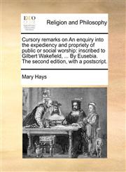 Cursory remarks on An enquiry into the expediency and propriety of public or social worship inscribed to Gilbert Wakefield, ... By Eusebia. The second edition, with a postscript.,1170508146,9781170508145