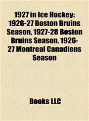 1927 in Ice Hockey 1926-27 Boston Bruins Season, 1927-28 Boston Bruins Season, 1926-27 Montreal Canadiens Season,1155306856,9781155306858