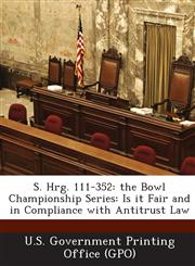 S. Hrg. 111-352 The Bowl Championship Series: Is It Fair and in Compliance with Antitrust Law,1287376010,9781287376019