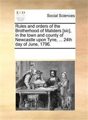 Rules and orders of the Brotherhood of Malsters [sic], in the town and county of Newcastle upon Tyne, ... 24th day of June, 1796.,1170243274,9781170243275