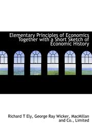 Elementary Principles of Economics  Together with a Short Sketch of Economic History,1140511327,9781140511328