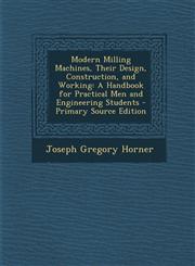 Modern Milling Machines, Their Design, Construction, and Working A Handbook for Practical Men and Engineering Students - Primary Source Edition,1287764703,9781287764700