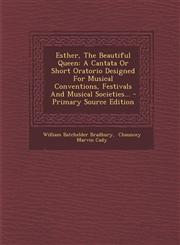 Esther, the Beautiful Queen A Cantata or Short Oratorio Designed for Musical Conventions, Festivals and Musical Societies... - Primary Source Edit,1294573853,9781294573852