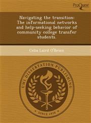Navigating the transition The informational networks and help-seeking behavior of community college transfer students.,1249038995,9781249038993