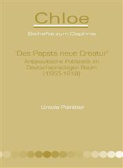 'Des Papsts Neue Creatur' Antijesuitische Publizistik Im Deutschsprachigen Raum (1555-1618).,9042032839,9789042032835