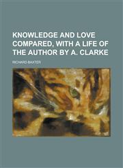 Knowledge and love compared, with a life of the author by A. Clarke,1130655458,9781130655452