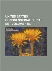 United States Congressional Serial Set Volume 1489,1234071657,9781234071653