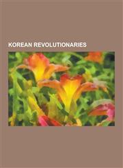 Korean Revolutionaries Syngman Rhee, Kim Il-Sung, Park Chung-Hee, Kim Gu, Yuh Woon-Hyung, Yun Chi-Ho, Kim Kyu-Sik, Pak Hon-Yong, Yun Bo-Seon,,1230834486,9781230834481