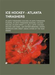 Ice Hockey - Atlanta Thrashers Atlanta Thrashers coaches, Atlanta Thrashers players, Atlanta Thrashers seasons, Chicago Wolves, Atlanta Spirit, LLC, Billy Jaffe, Chicago Wolves, Dan Kamal, Dan Snyder Memorial Award, Georgia's Own Credit Union 3 Stars of,123482938X,9781234829384