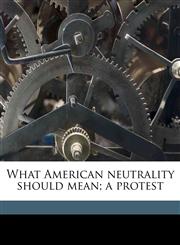 What American neutrality should mean; a protest,1175847518,9781175847515