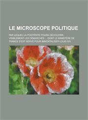 Le Microscope Politique; Par Lequel La Posterite Poura Decouvrir Visiblement Les Demarches ... Dont Le Ministere de France S'Est Serve Pour Immortali,1231241349,9781231241349
