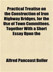 Practical Treatise on the Construction of Iron Highway Bridges, for the Use of Town Committees. Together With a Short Essay Upon the,1152588540,9781152588547