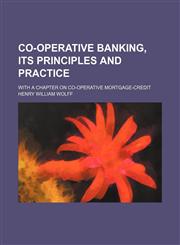 Co-Operative Banking, Its Principles and Practice; With a Chapter on Co-Operative Mortgage-Credit,1150339500,9781150339509