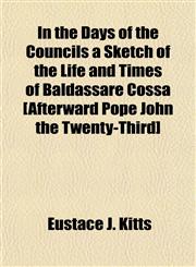 In the Days of the Councils a Sketch of the Life and Times of Baldassare Cossa [Afterward Pope John the Twenty-Third],1154938697,9781154938692