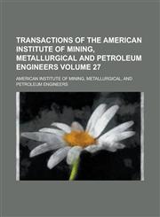 Transactions of the American Institute of Mining, Metallurgical and Petroleum Engineers Volume 27,1234160552,9781234160555