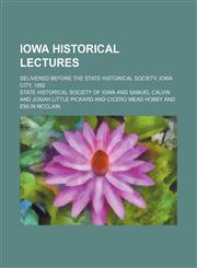 Iowa historical lectures; Delivered before the State Historical Society, Iowa City, 1892,1151512397,9781151512390