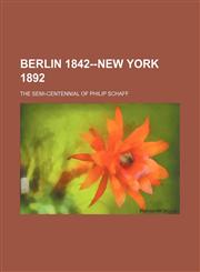 Berlin 1842--New York 1892; the semi-centennial of Philip Schaff,1154498441,9781154498448