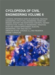 Cyclopedia of civil engineering Volume 6 ; a general reference work on surveying, railroad engineering, structural engineering, roofs and bridges, masonry and reinforced concrete, highway construction, hydraulic engineering, irrigation, river and harbor i,1236406982,9781236406989