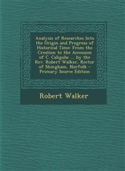 Analysis of Researches Into the Origin and Progress of Historical Time From the Creation to the Accession of C. Caligula: ... by the REV. Robert Walk,1289541566,9781289541569