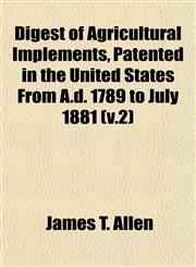 Digest of Agricultural Implements, Patented in the United States From A.d. 1789 to July 1881 (v.2),1153376644,9781153376648
