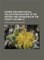 Sussex archaeological collections relating to the history and antiquities of the county Volume 19,1153171082,9781153171083
