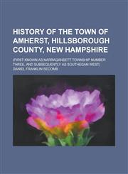 History of the Town of Amherst, Hillsborough County, New Hampshire; (First Known as Narragansett Township Number Three, and Subsequently as Southegan,1154990486,9781154990485