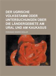 Der Ugrische Volksstamm Oder Untersuchungen Uber Die Landergebiete Am Ural Und Am Kaukasus,1234563797,9781234563790