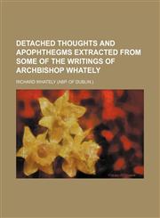 Detached Thoughts and Apophthegms Extracted From Some of the Writings of Archbishop Whately,115131398X,9781151313980