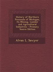 History of Northern Peninsula of Michigan, Its Mining, Lumber and Agricultural Industries - Primary Source Edition,1293429872,9781293429877