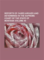 Reports of cases argued and determined in the Supreme Court of the State of Montana Volume 40,1231229977,9781231229972