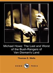 Michael Howe The Last and Worst of the Bush-Rangers of Van Dieman's Land (Dodo Press),1409917533,9781409917533