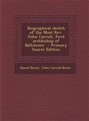 Biographical Sketch of the Most REV. John Carroll, First Archbishop of Baltimore Primary Source Edition,128987672X,9781289876722