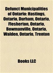 Defunct Municipalities of Ontario Hastings, Ontario, Durham, Ontario, Flesherton, Ontario, Bowmanville, Ontario, Walden, Ontario, Trenton,1157496040,9781157496045