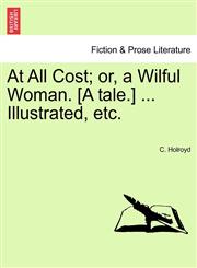 At All Cost; or, a Wilful Woman. [A tale.] ... Illustrated, etc.,1241236275,9781241236274