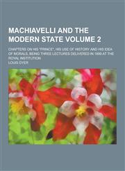 Machiavelli and the Modern State; Chapters on His Prince, His Use of History and His Idea of Morals, Being Three Lectures Delivered in 1899 at the R,1230232907,9781230232904