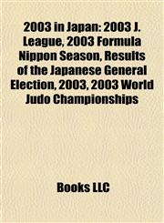 2003 in Japan 2003 J. League, 2003 Formula Nippon Season, Results of the Japanese General Election, 2003, 2003 World Judo Championships,1157706541,9781157706540