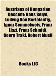 Austrians of Hungarian Descent Hans Selye, Ludwig Von Bertalanffy, Ignaz Semmelweis, Franz Liszt, Franz Schmidt, Georg Trakl, Robert Musil,1157707149,9781157707141