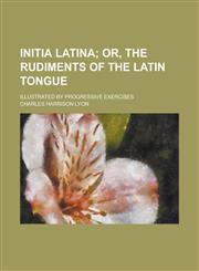 Initia latina; illustrated by progressive exercises,1230138641,9781230138640