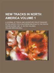 New Tracks in North America; A Journal of Travel and Adventure Whilst Engaged in the Survey for a Southern Railroad to the Pacific Ocean During 1867 - 8 in Two Volumes Volume 1,1230099530,9781230099538