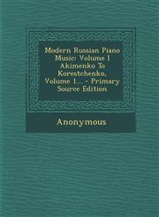 Modern Russian Piano Music Volume I Akimenko to Korestchenko, Volume 1... - Primary Source Edition,1294485059,9781294485056