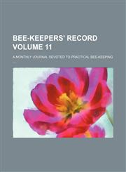 Bee-keepers' record Volume 11 ; a monthly journal devoted to practical bee-keeping,1130975738,9781130975734