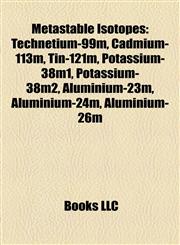 Metastable Isotopes Technetium-99m, Cadmium-113m, Tin-121m, Potassium-38m1, Potassium-38m2, Aluminium-23m, Aluminium-24m, Aluminium-26m,1157192505,9781157192503