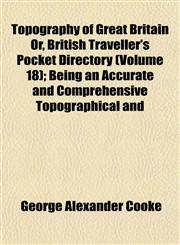 Topography of Great Britain Or, British Traveller's Pocket Directory (Volume 18); Being an Accurate and Comprehensive Topographical and,1153181614,9781153181617