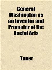 General Washington as an Inventor and Promoter of the Useful Arts,1153347091,9781153347099