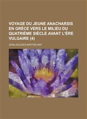 Voyage Du Jeune Anacharsis En Grece Vers Le Milieu Du Quatrieme Siecle Avant L'Ere Vulgaire (4 ),1234505177,9781234505172