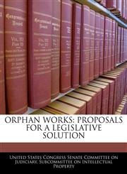 ORPHAN WORKS PROPOSALS FOR A LEGISLATIVE SOLUTION,1240521448,9781240521449