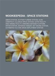 Wookieepedia - Space stations Abek's Station, Achtnak Turbine Station, Alien construct, Alliance Space Station, Alpha facility, Arah mining facility, Armored defense platform, Artom Station, Asteroid Hangar, Ast Kikorie Station, Automated Vulture droid d,1234818159,9781234818159