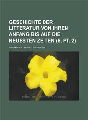 Geschichte Der Litteratur Von Ihren Anfang Bis Auf Die Neuesten Zeiten (6, PT. 2 ),1236520327,9781236520326