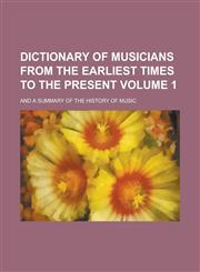 Dictionary of Musicians from the Earliest Times to the Present; And a Summary of the History of Music Volume 1,1154669653,9781154669657